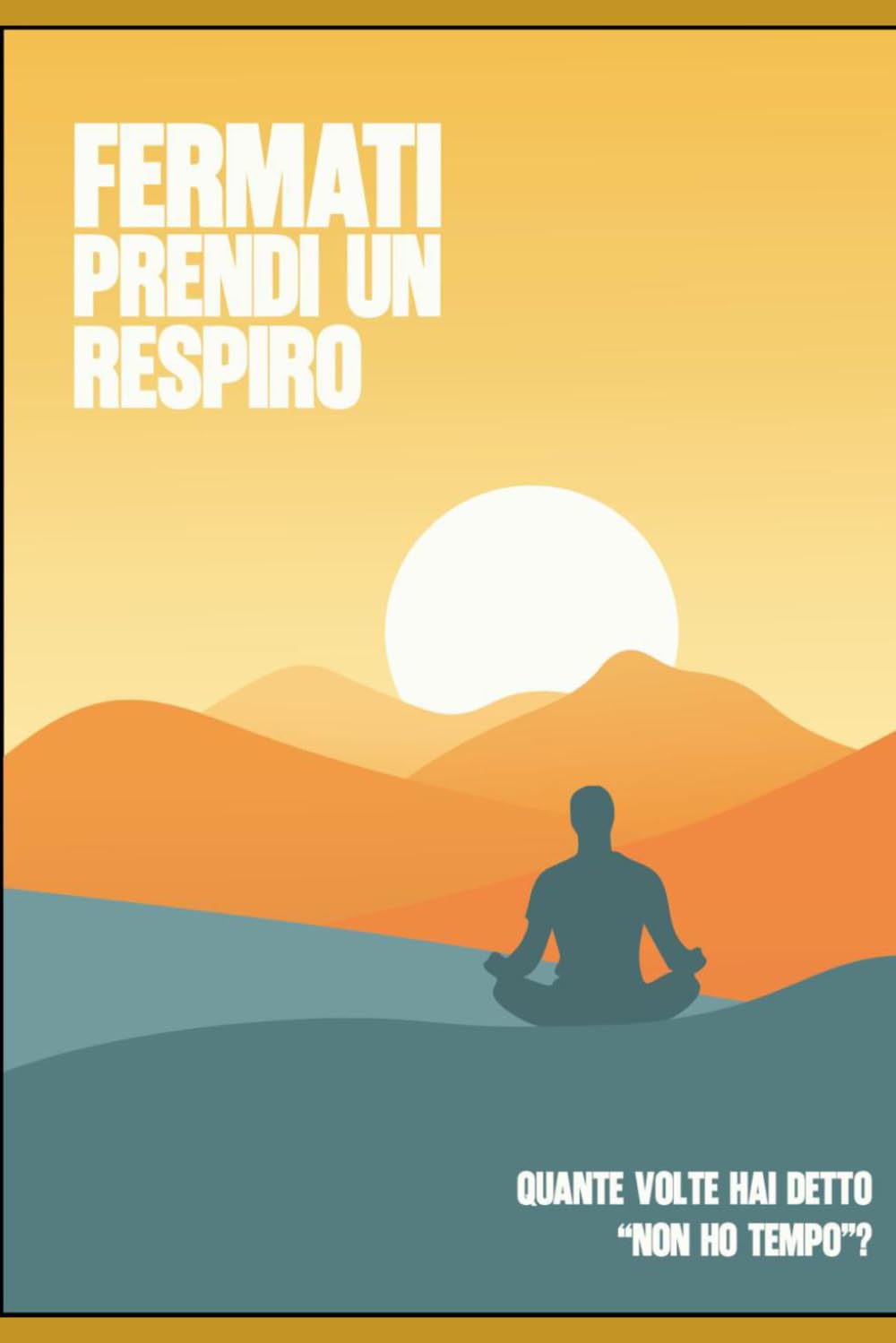 FERMATI - prendi un respiro: Tre tecniche essenziali per smettere di correre e ricominciare a vivere il presente