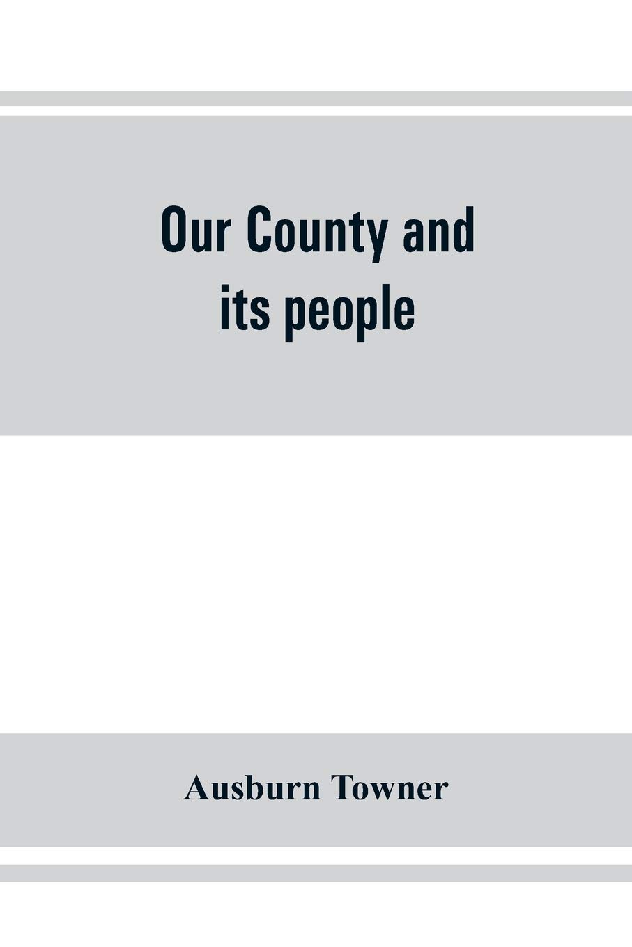 Our county and its people: a history of the valley and county of Chemung, from the closing years of the eighteenth century