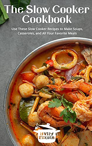 The Slow Cooker Cookbook: Use These Slow Cooker Recipes to Make Soups, Casseroles, and All Your Favorite Meals