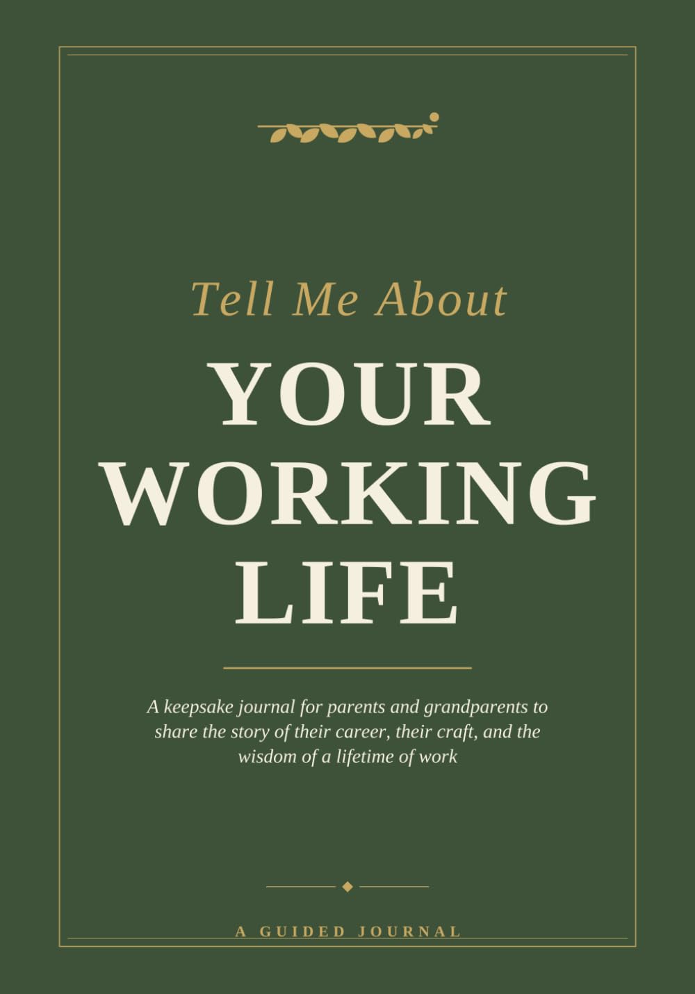 Tell Me About Your Working Life: A Journal for Parents and Grandparents to Share the Story of Their Career, Their Craft, and the Wisdom of a Lifetime of Work
