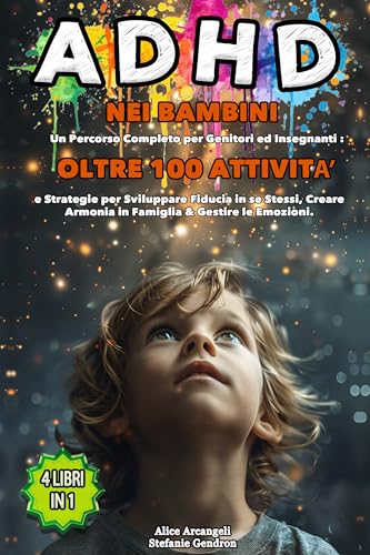 ADHD nei Bambini: 4 LIBRI IN 1 - Percorso Completo per Genitori ed Insegnanti: +100 Attività e Strategie per Sviluppare Fiducia in sé Stessi, Creare Armonia in Famiglia e Gestire le Emozion
