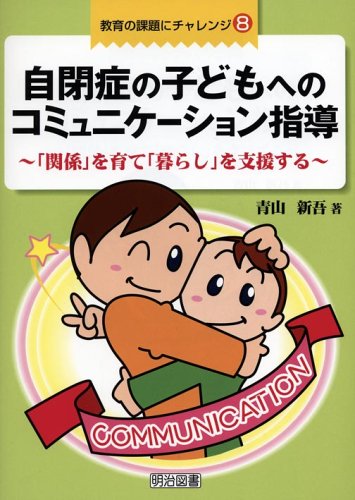 自閉症の子どもへのコミュニケーション指導―「関係」を育て「暮らし」を支援する (教育の課題にチャレンジ)