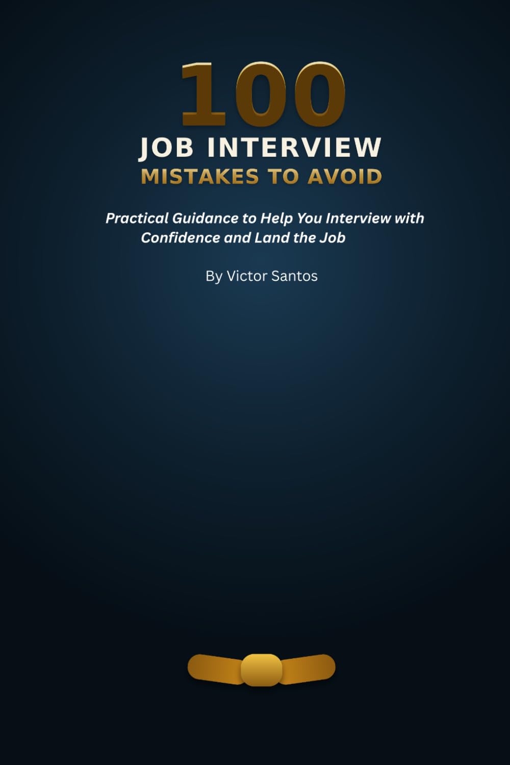 100 JOB INTERVIEW MISTAKES TO AVOID: Practical Guidance to Help You Interview with Confidence and Land the Job (The 100 Series)