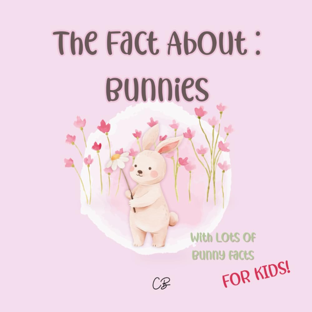 The fact about Bunnies: with lots of Bunny facts for kids! (The Fact About Animals)