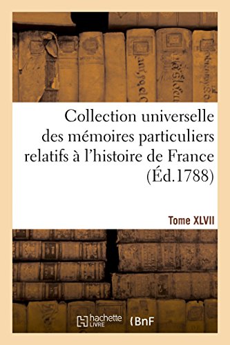 Collection Universelle Des Mémoires Particuliers Relatifs À l'Histoire de France. Tome XLVII (French Edition)