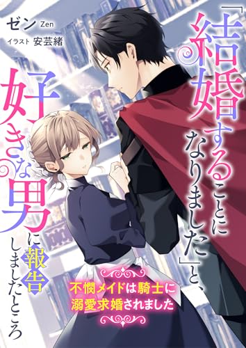「結婚することになりました」と、好きな男に報告しましたところ 不憫メイドは騎士に溺愛求婚されました (リブラノベル)