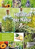 Heilkraft der Natur: Tolles Wissen über die natürlichen Heilmethoden und Omas Hausmittel