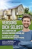 VERSORG DICH SELBST! - In 6 Schritten zur eigenen Photovoltaikanlage - So schaffst du dir unabhängige Kontrolle über deine Energieversorgung