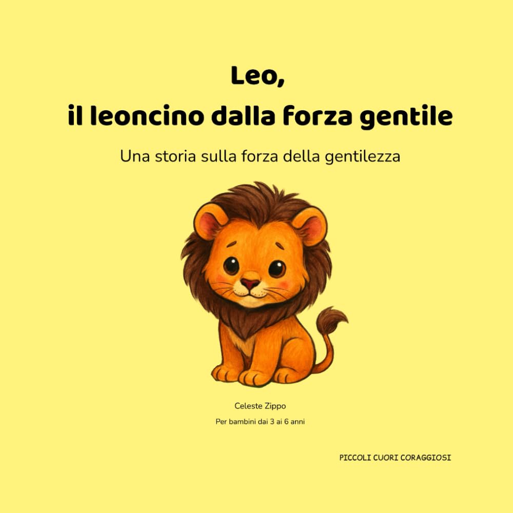 Leo, il leoncino dalla forza gentile: Una storia sulla forza della gentilezza (PICCOLI CUORI CORAGGIOSI)