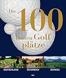 Die 100 besten Golfplätze: Deutschland - Österreich - Schweiz