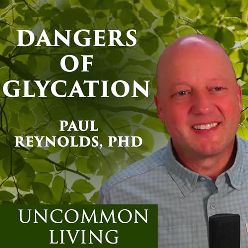 The Dangers of Cholesterol Glycation | Paul Reynolds, PhD | Uncommon Living 20