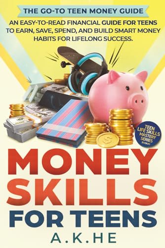 Money Skills For Teens: An Easy-to-Read Financial Guide for Teens to Earn, Save, Spend, and Build Smart Money Habits for Lifelong Success (Teen Life Skills Mastery Series)
