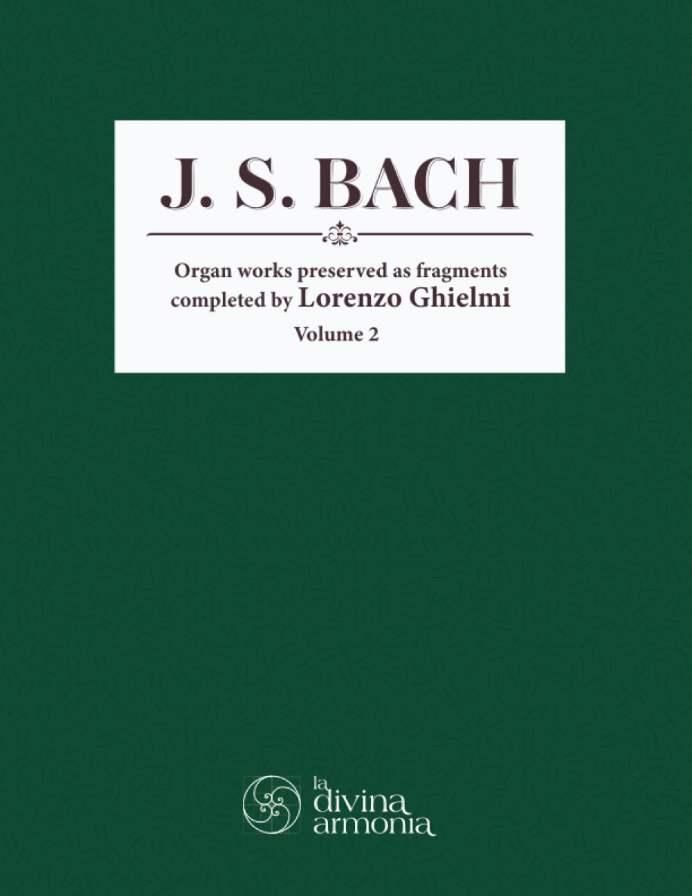 J. S. Bach. Organ Works preserved as Fragments completed by Lorenzo Ghielmi. Volume 2