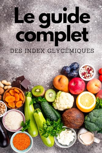 Le Guide Complet des Index Glycémiques: Comprendre les Index Glycémiques (IG) et les Charges Glycémiques (CG) pour Mieux Maigrir.