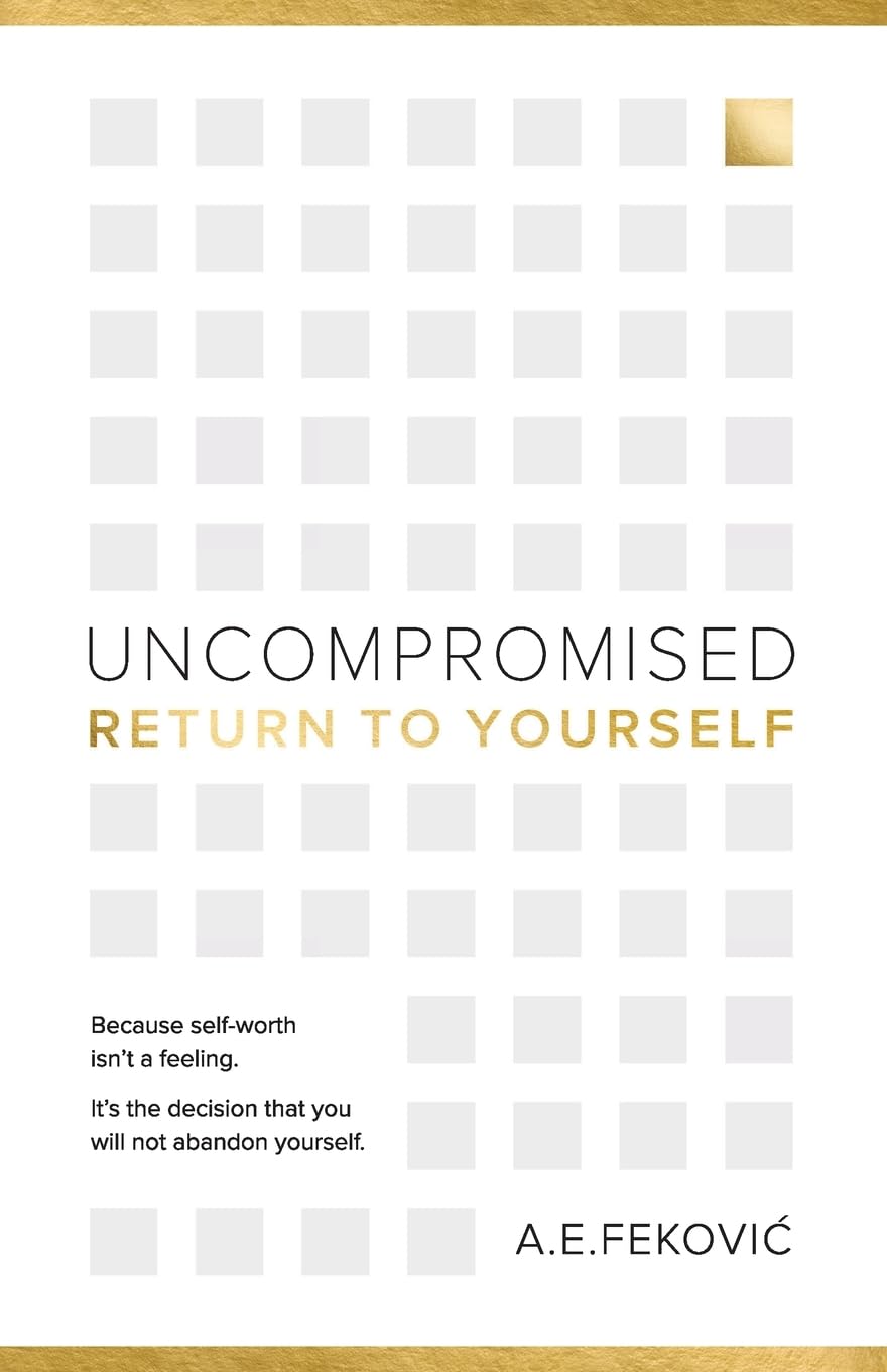 Uncompromised - Return To Yourself: Because self-worth isn't a feeling. It's the decision that you will not abandon yourself.