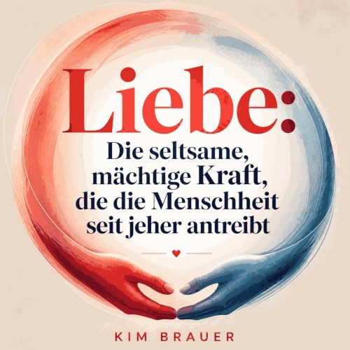 Liebe: Die seltsame, m&auml;chtige Kraft, die die Menschheit seit jeher antreibt Titelbild