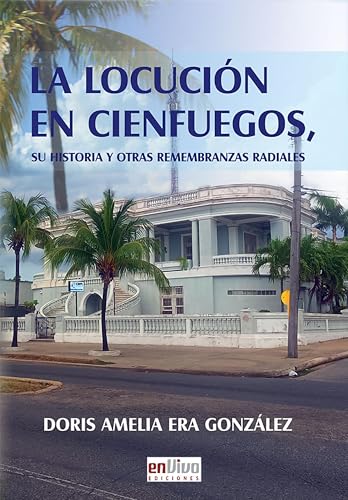 La locución en Cienfuegos. Su historia y otras remembranzas (Spanish Edition)