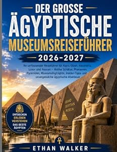DER GROSSE ÄGYPTISCHE MUSEUMSREISEFÜHRER 2026–2027: Ihr umfassender Reiseführer für Kairo, Gizeh, Alexandria, Luxor und Assuan – Antike Schätze, ... und unvergessliche ägyptische Abenteuer