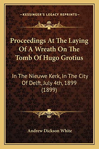 Proceedings At The Laying Of A Wreath On The Tomb Of Hugo Grotius: In The Nieuwe Kerk, In The City Of Delft, July 4th, 1899 (1899)