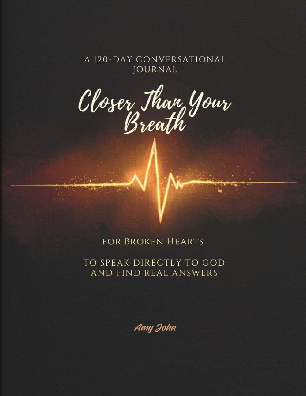 Closer Than Your Breath: 120-days Conversational Journal For Broken Hearts to Speak Directly to God and Find Real Answers