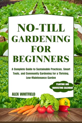 NO-TILL GARDENING FOR BEGINNERS: A Complete Guide to Sustainable Practices,