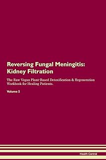 Reversing Fungal Meningitis: Kidney Filtration The Raw Vegan Plant-Based Detoxification & Regeneration Workbook for Healing Patients. Volume 5
