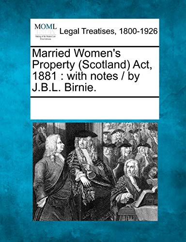 Married Women's Property (Scotland) ACT, 1881: With Notes / By J.B.L. Birnie.