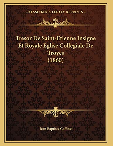 Tresor De Saint-Etienne Insigne Et Royale Eglise Collegiale De Troyes (1860) (French Edition)
