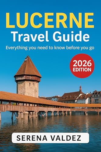 Lucerne Travel Guide 2026: Everything you need to know before you go: Discover Top Sights, Unique Things to Do, Itineraries, Food, and Local Tips