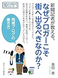 新聞記者が教える、なぜブロガーこそ街へ出るべきなのか？地域ブログの書き方。10分で読めるシリーズ