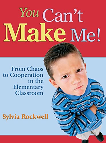 You Can′t Make Me!: From Chaos to Cooperation in the Elementary Classroom