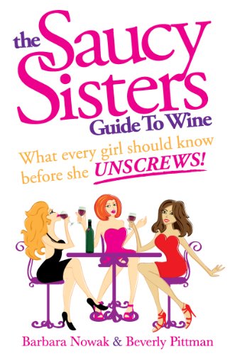 The Saucy Sisters Guide to Wine - What Every Girl Should Know Before She Unscrews