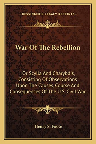 War Of The Rebellion: Or Scylla And Charybdis, Consisting Of Observations Upon The Causes, Course And Consequences Of The U.S. Civil War