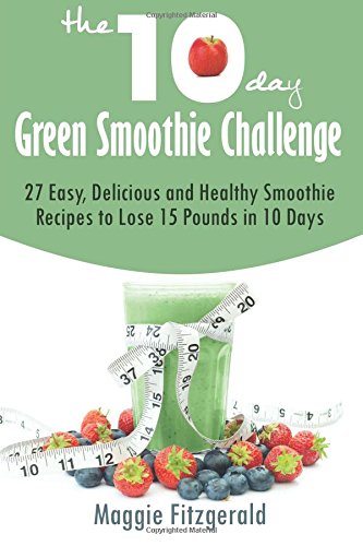 The 10-day Green Smoothie Challenge: 27 Easy, Delicious and Healthy Smoothie Recipes to Lose 15 Pounds in 10 Days - Fitzgerald, Maggie