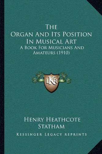Organ and Its Position in Musical Art the Organ and Its Posi: A Book For Musicians And Amateurs (1910)