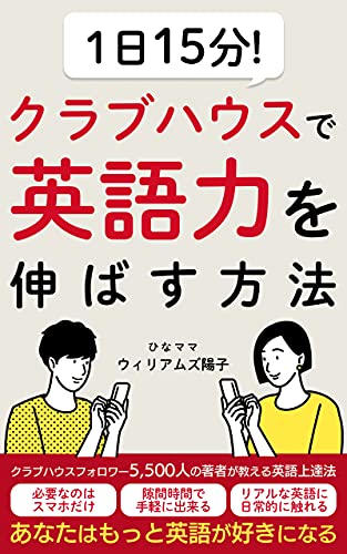 1日15分 クラブハウスで英語力を伸ばす方法 あなたはもっと英語が好きになる ウィリアムズ陽子 ひなママ 言語学 Kindleストア Amazon