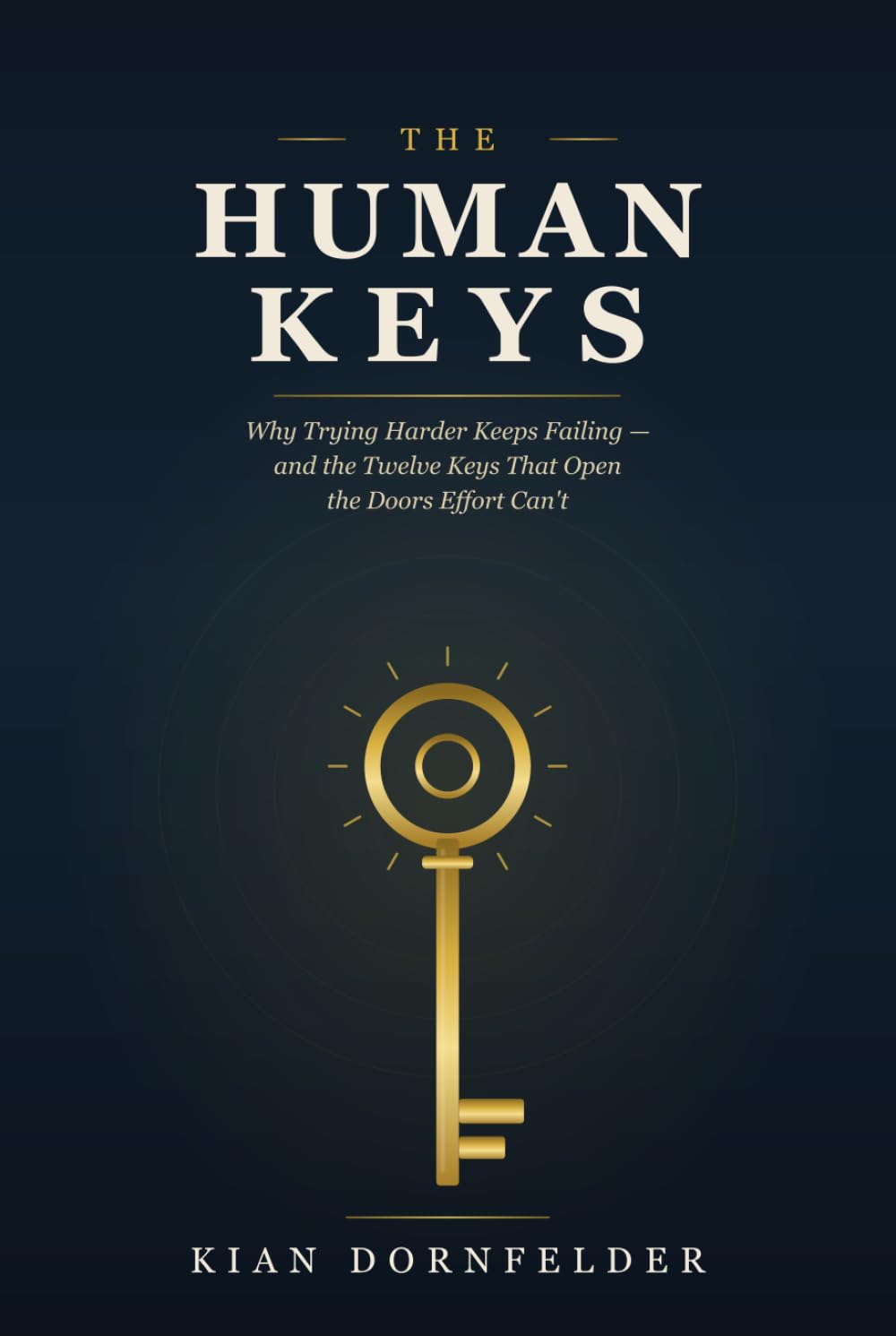 The Human Keys: Why Trying Harder Keeps Failing — and the Twelve Keys That Open the Doors Effort Can't Author: Kian Dornfelder