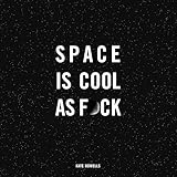 Space Is Cool as F*ck