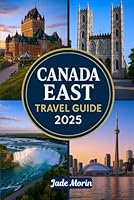 CANADA EAST TRAVEL GUIDE 2025: A Tourist's Guidebook to Journey Through Montreal, Quebec City, Halifax, Nova Scotia, Toronto, and Beyond B0F65F9797 Book Cover