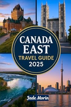 CANADA EAST TRAVEL GUIDE 2025: A Tourist's Guidebook to Journey Through Montreal, Quebec City, Halifax, Nova Scotia, Toronto, and Beyond