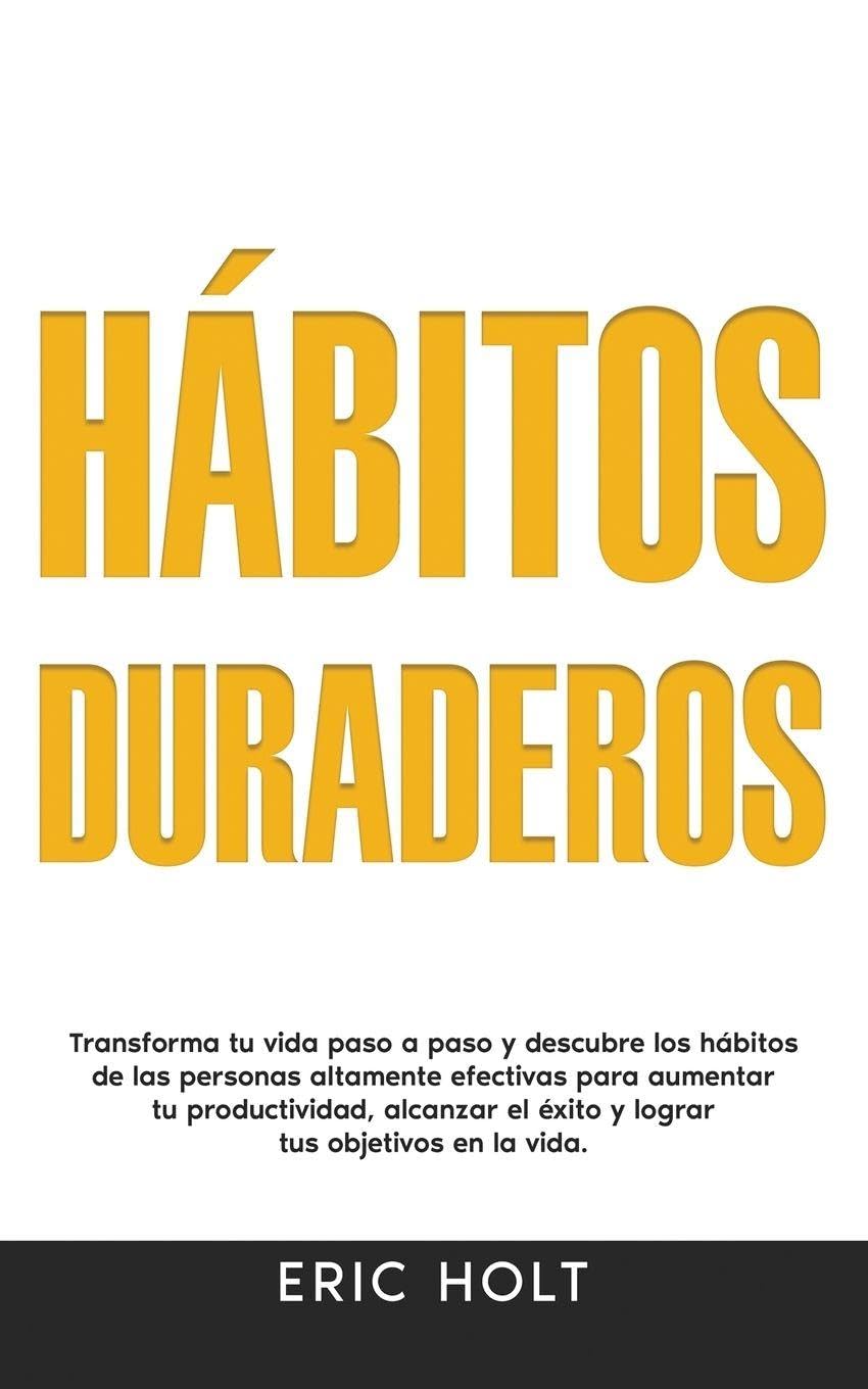 Hábitos Duraderos: Transforma tu vida paso a paso y descubre los hábitos de las personas altamente efectivas para aumentar tu productividad, alcanzar ... y Autodisciplina Para el Éxito Personal)