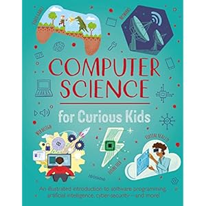 Computer Science for Curious Kids: An Illustrated Introduction to Software Programming, Artificial Intelligence, Cyber-Security-and More! Hardcover – Nov. 7 2023
