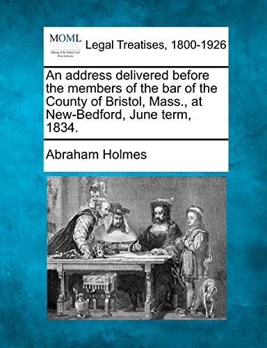 An Address Delivered Before the Members of the Bar of the County of Bristol, Mass., at New-Bedford, June Term, 1834.