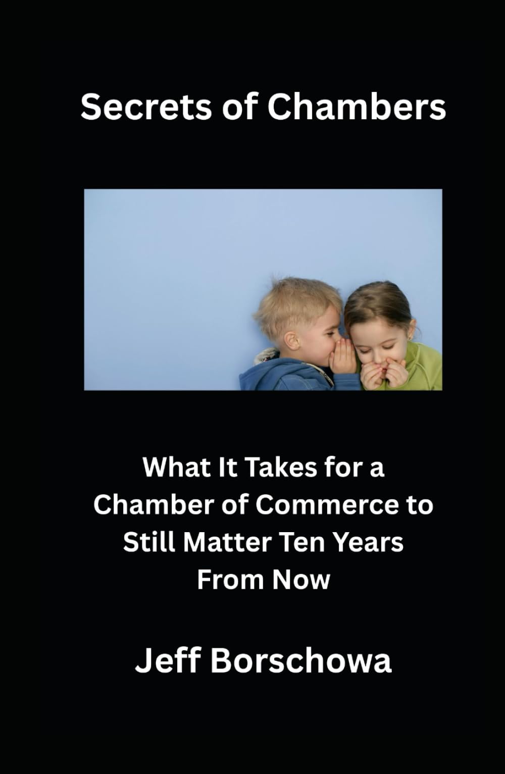 Secrets of Chambers: What It Takes for a Chamber of Commerce to Still Matter Ten Years From Now