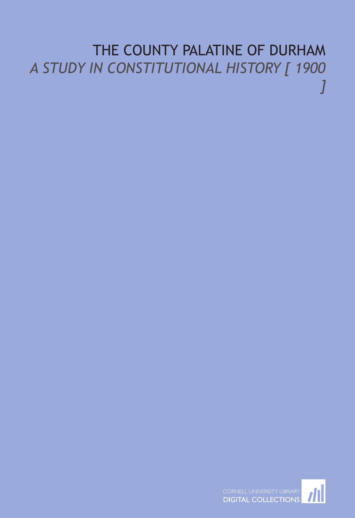 The County Palatine of Durham: A Study in Constitutional History [ 1900 ]