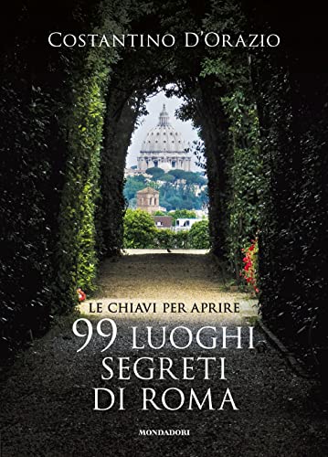 Le chiavi per aprire 99 luoghi segreti di Roma. Nuova ediz.