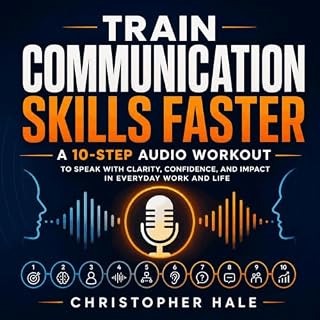 Train Communication Skills Faster: A 10-Step Audio Workout to Speak With Clarity, Confidence, and Impact in Everyday Work and