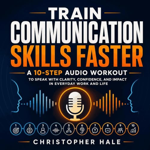 『Train Communication Skills Faster: A 10-Step Audio Workout to Speak With Clarity, Confidence, and Impact in Everyday Work an