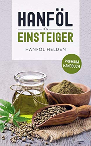 Hanföl für Einsteiger: Was du über Hanföl wissen solltest. Wirkung, Anwendung, Einnahme, Dosierung Rezepte und Studien