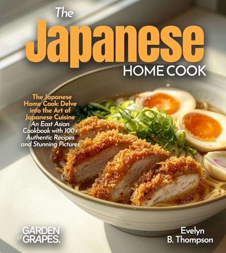 The Japanese Home Cook: Delve into the Art of Japanese Cuisine - An East Asian Cookbook with 100+ Authentic Recipes and Stunning Pictures